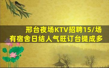 邢台夜场KTV招聘15/场有宿舍日结人气旺订台提成多